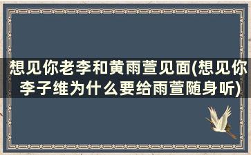 想见你老李和黄雨萱见面(想见你 李子维为什么要给雨萱随身听)